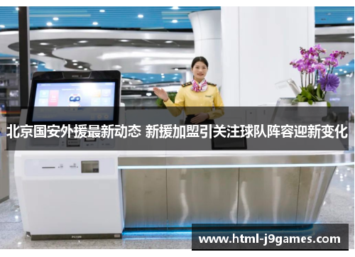 北京国安外援最新动态 新援加盟引关注球队阵容迎新变化