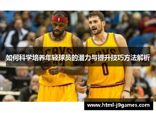 如何科学培养年轻球员的潜力与提升技巧方法解析