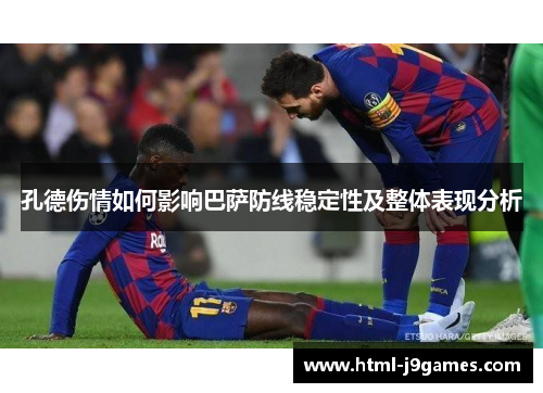 孔德伤情如何影响巴萨防线稳定性及整体表现分析