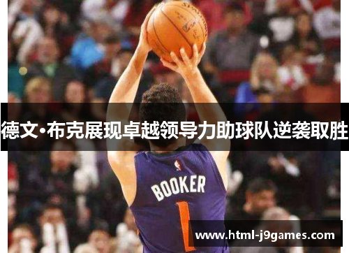 德文·布克展现卓越领导力助球队逆袭取胜 德文·布克展现卓越领导力助球队逆袭取胜