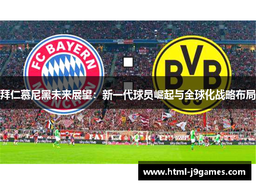 拜仁慕尼黑未来展望:新一代球员崛起与全球化战略布局 拜仁慕尼黑未来展望:新一代球员崛起与全球化战略布局