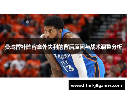 曼城替补阵容意外失利的背后原因与战术调整分析