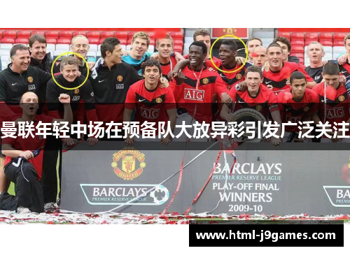 曼联年轻中场在预备队大放异彩引发广泛关注