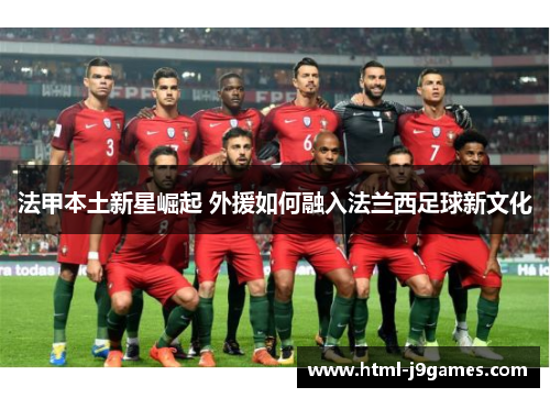 法甲本土新星崛起 外援如何融入法兰西足球新文化