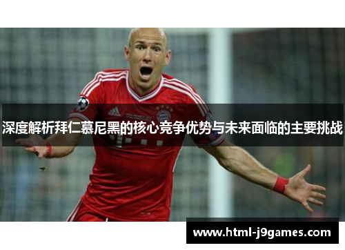 深度解析拜仁慕尼黑的核心竞争优势与未来面临的主要挑战