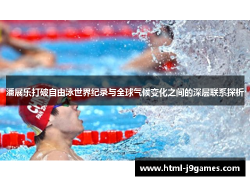 潘展乐打破自由泳世界纪录与全球气候变化之间的深层联系探析 潘展乐打破自由泳世界纪录与全球气候变化之间的深层联系探析