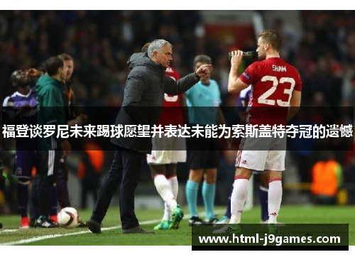 福登谈罗尼未来踢球愿望并表达未能为索斯盖特夺冠的遗憾