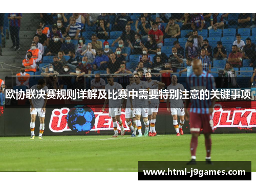 欧协联决赛规则详解及比赛中需要特别注意的关键事项 欧协联决赛规则详解及比赛中需要特别注意的关键事项