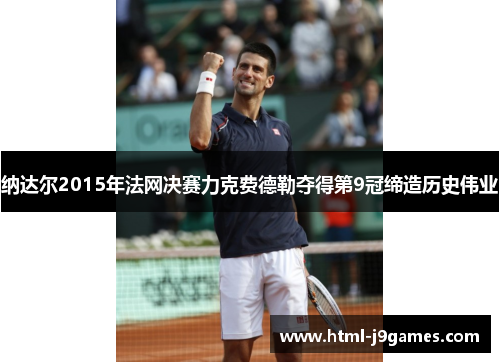 纳达尔2015年法网决赛力克费德勒夺得第9冠缔造历史伟业 纳达尔2015年法网决赛力克费德勒夺得第9冠缔造历史伟业