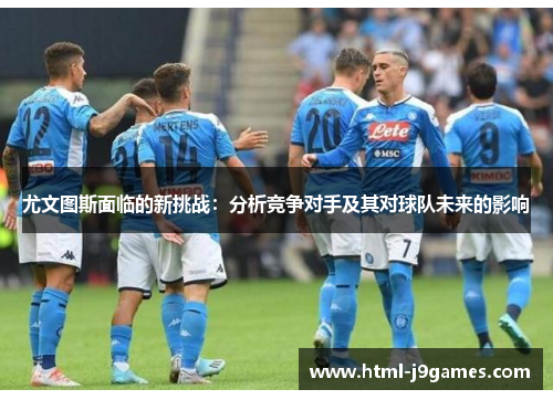 尤文图斯面临的新挑战:分析竞争对手及其对球队未来的影响 尤文图斯面临的新挑战:分析竞争对手及其对球队未来的影响