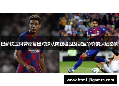 巴萨铁卫阿劳霍复出对球队防线稳固及冠军争夺的深远影响 巴萨铁卫阿劳霍复出对球队防线稳固及冠军争夺的深远影响
