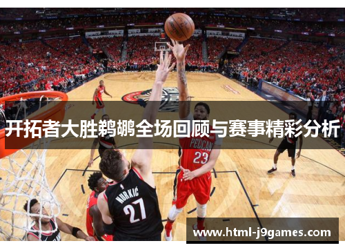 开拓者大胜鹈鹕全场回顾与赛事精彩分析 开拓者大胜鹈鹕全场回顾与赛事精彩分析