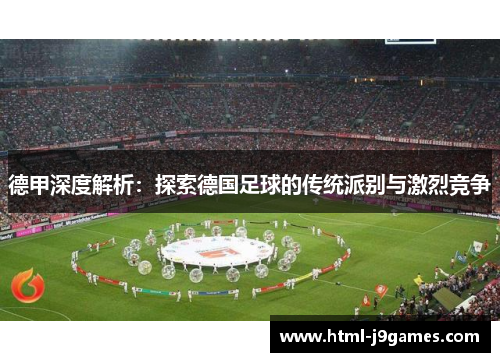 德甲深度解析:探索德国足球的传统派别与激烈竞争 德甲深度解析:探索德国足球的传统派别与激烈竞争