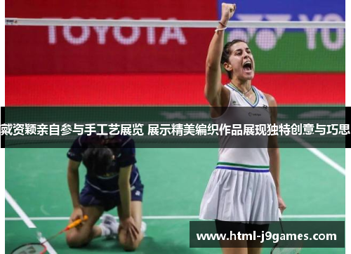 戴资颖亲自参与手工艺展览 展示精美编织作品展现独特创意与巧思