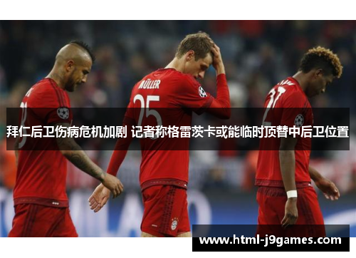 拜仁后卫伤病危机加剧 记者称格雷茨卡或能临时顶替中后卫位置 拜仁后卫伤病危机加剧 记者称格雷茨卡或能临时顶替中后卫位置