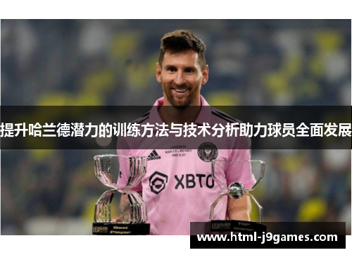 提升哈兰德潜力的训练方法与技术分析助力球员全面发展 提升哈兰德潜力的训练方法与技术分析助力球员全面发展