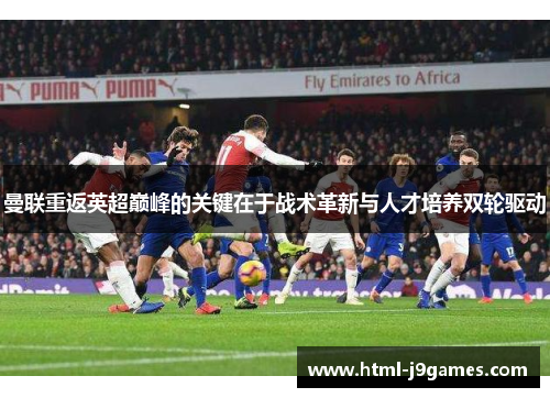 曼联重返英超巅峰的关键在于战术革新与人才培养双轮驱动 曼联重返英超巅峰的关键在于战术革新与人才培养双轮驱动