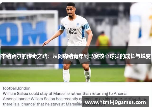 本纳赛尔的传奇之路：从阿森纳青年到马赛核心球员的成长与蜕变