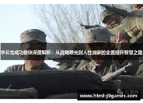李云龙成功秘诀深度解析:从战略眼光到人性洞察的全面提升智慧之路 李云龙成功秘诀深度解析:从战略眼光到人性洞察的全面提升智慧之路