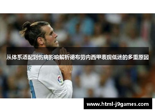 从体系适配到伤病影响解析德布劳内西甲表现低迷的多重原因 从体系适配到伤病影响解析德布劳内西甲表现低迷的多重原因