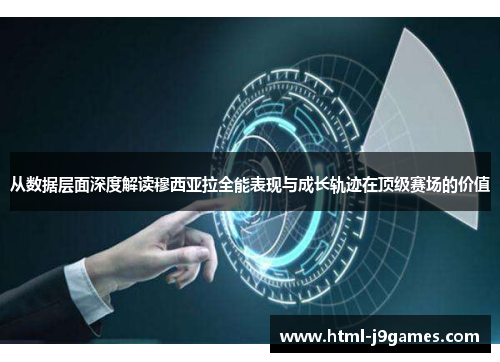 从数据层面深度解读穆西亚拉全能表现与成长轨迹在顶级赛场的价值 从数据层面深度解读穆西亚拉全能表现与成长轨迹在顶级赛场的价值