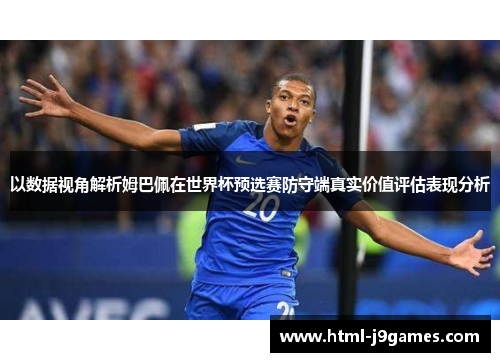 以数据视角解析姆巴佩在世界杯预选赛防守端真实价值评估表现分析