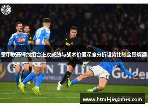 意甲联赛锋线组合进攻威胁与战术价值深度分析趋势比较全景解读 意甲联赛锋线组合进攻威胁与战术价值深度分析趋势比较全景解读