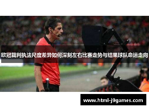 欧冠裁判执法尺度差异如何深刻左右比赛走势与结果球队命运走向