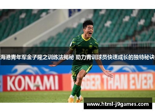 海港青年军金子隆之训练法揭秘 助力青训球员快速成长的独特秘诀