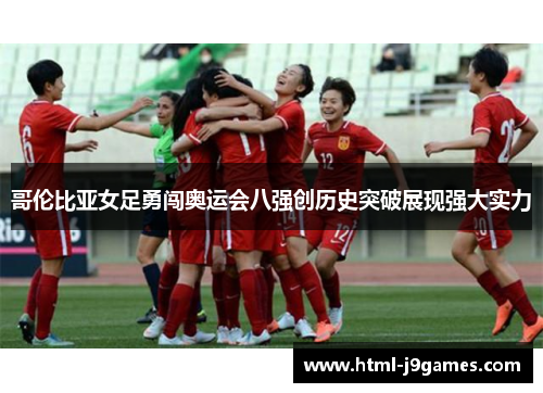 哥伦比亚女足勇闯奥运会八强创历史突破展现强大实力