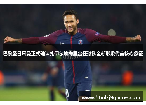 巴黎圣日耳曼正式确认扎伊尔埃梅里出任球队全新形象代言核心象征 巴黎圣日耳曼正式确认扎伊尔埃梅里出任球队全新形象代言核心象征