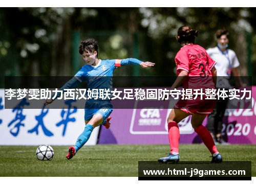 李梦雯助力西汉姆联女足稳固防守提升整体实力 李梦雯助力西汉姆联女足稳固防守提升整体实力