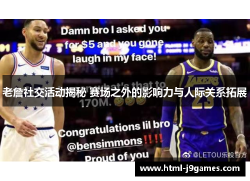 老詹社交活动揭秘 赛场之外的影响力与人际关系拓展