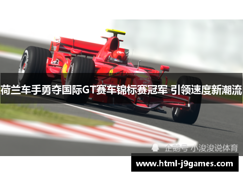 荷兰车手勇夺国际GT赛车锦标赛冠军 引领速度新潮流