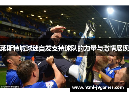 莱斯特城球迷自发支持球队的力量与激情展现