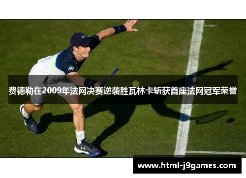 费德勒在2009年法网决赛逆袭胜瓦林卡斩获首座法网冠军荣誉