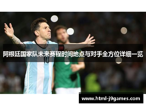 阿根廷国家队未来赛程时间地点与对手全方位详细一览