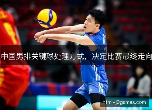 中国男排关键球处理方式，决定比赛最终走向