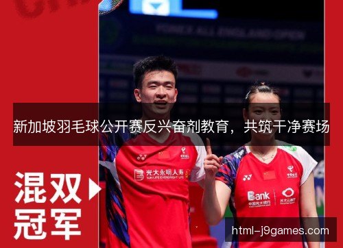 新加坡羽毛球公开赛反兴奋剂教育，共筑干净赛场
