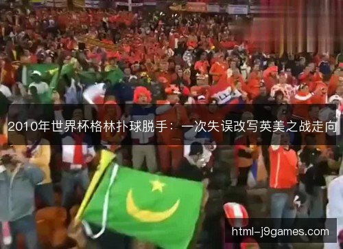 2010年世界杯格林扑球脱手：一次失误改写英美之战走向
